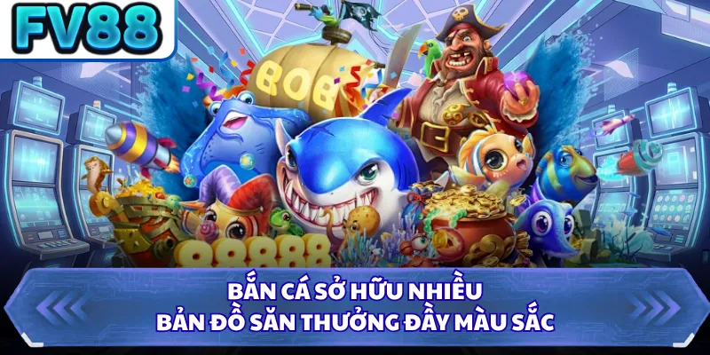 Bắn cá sở hữu nhiều bản đồ săn thưởng đầy màu sắc
