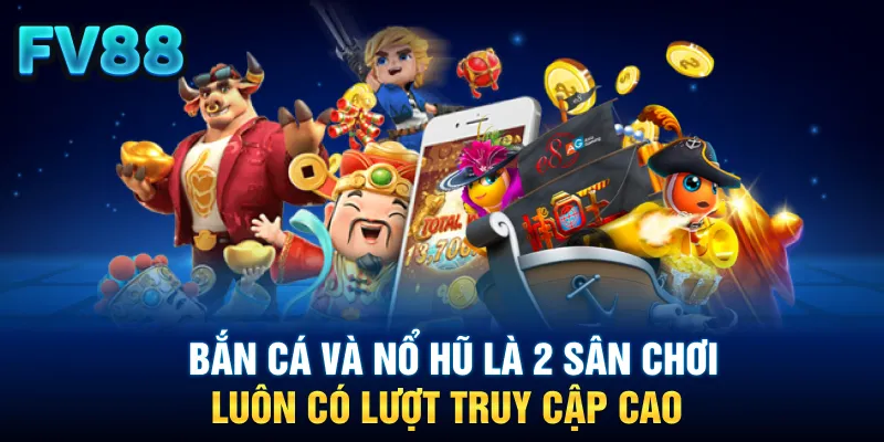 Bắn cá và nổ hũ là 2 sân chơi luông có lượt truy cập cao