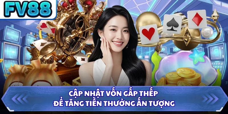 Cập nhật vốn gấp thếp để tăng tiền thưởng ấn tượng