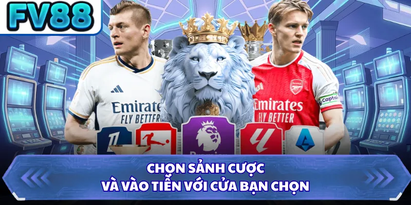 Chọn sảnh cược và vào tiền với cửa bạn chọn