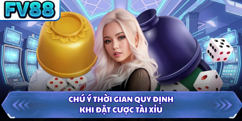 Chú ý thời gian quy định khi đặt cược Tài Xỉu
