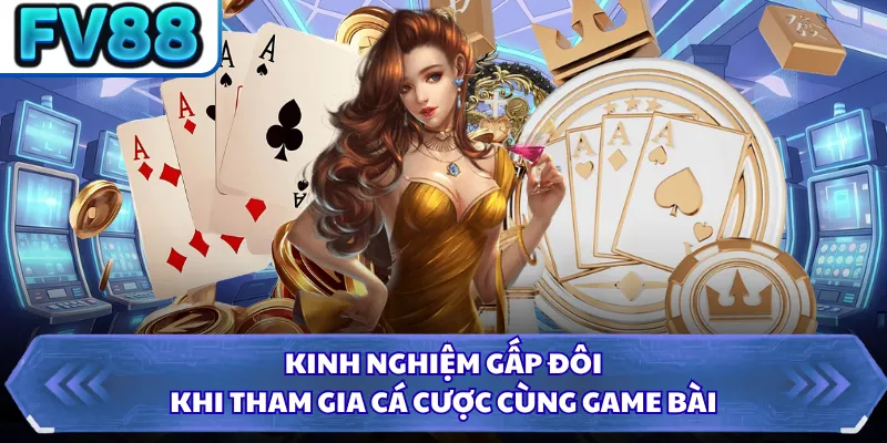 Kinh nghiệm gấp đôi khi tham gia cá cược cùng game bài