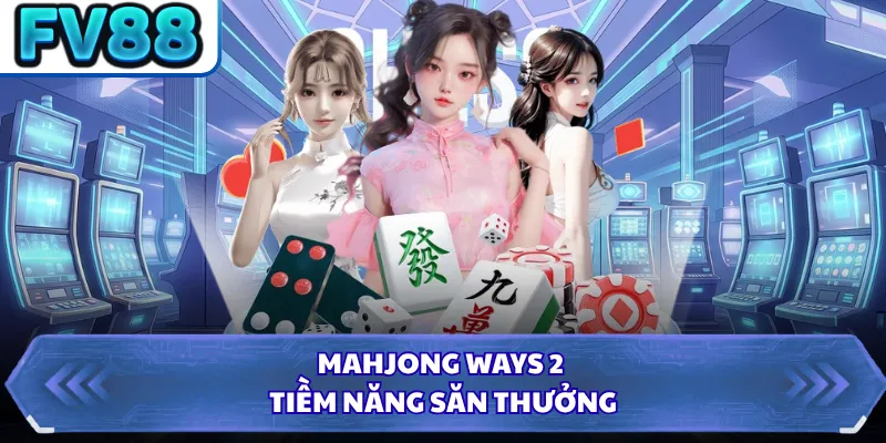 Mahjong Ways 2 - Tiềm năng săn thưởng