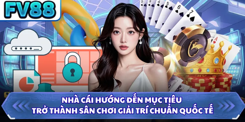 Nhà cái hướng đến mục tiêu trở thành sân chơi giải trí chuẩn quốc tế