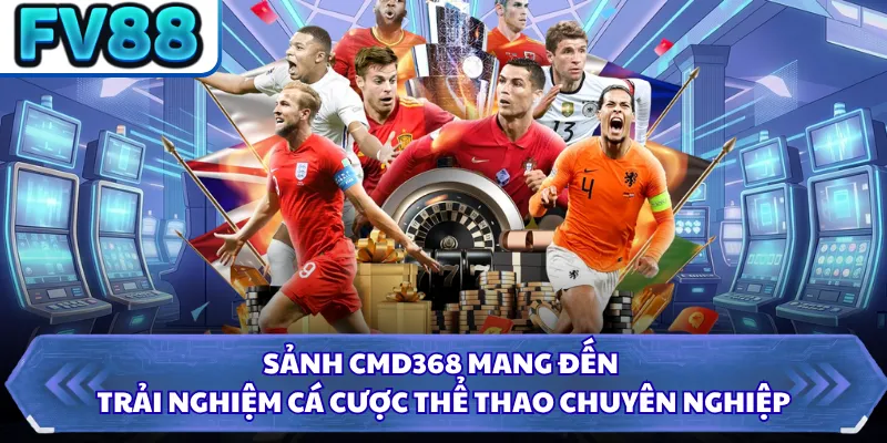 Sảnh CMD368 mang đến trải nghiệm cá cược thể thao chuyên nghiệp