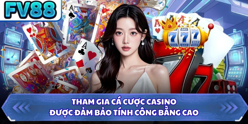 Tham gia cá cược casino được đảm bảo tính công bằng cao