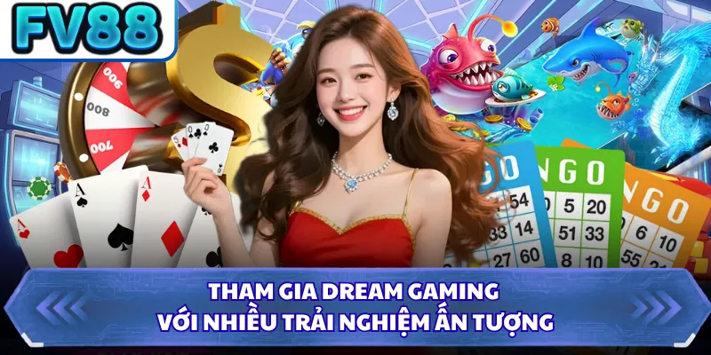 Tham gia Dream Gaming với nhiều trải nghiệm ấn tượng